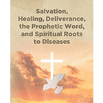 Salvation, Healing, Deliverance, the Prophetic Word, and Spiritual Roots to Diseases